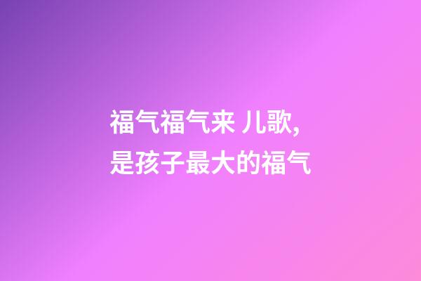 福气福气来 儿歌,是孩子最大的福气-第1张-观点-玄机派